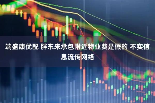 端盛康优配 胖东来承包附近物业费是假的 不实信息流传网络