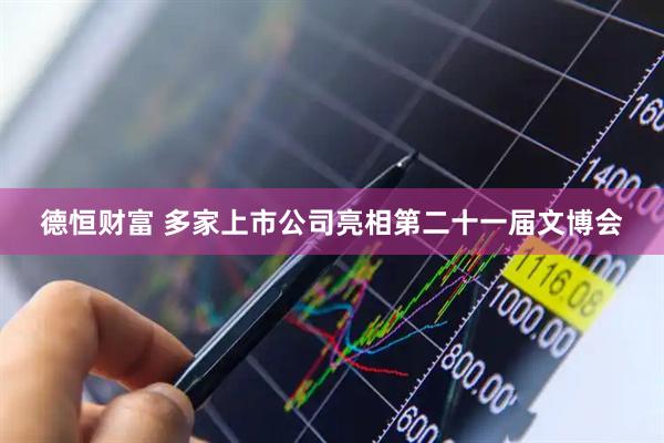 德恒财富 多家上市公司亮相第二十一届文博会