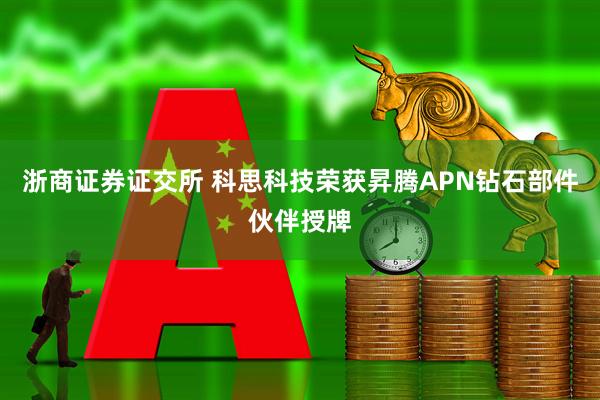浙商证券证交所 科思科技荣获昇腾APN钻石部件伙伴授牌