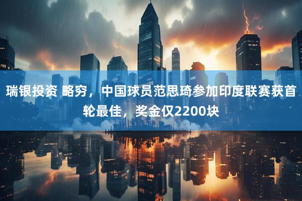 瑞银投资 略穷，中国球员范思琦参加印度联赛获首轮最佳，奖金仅2200块