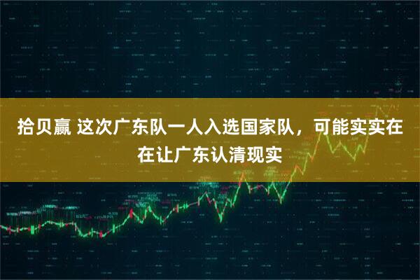 拾贝赢 这次广东队一人入选国家队，可能实实在在让广东认清现实