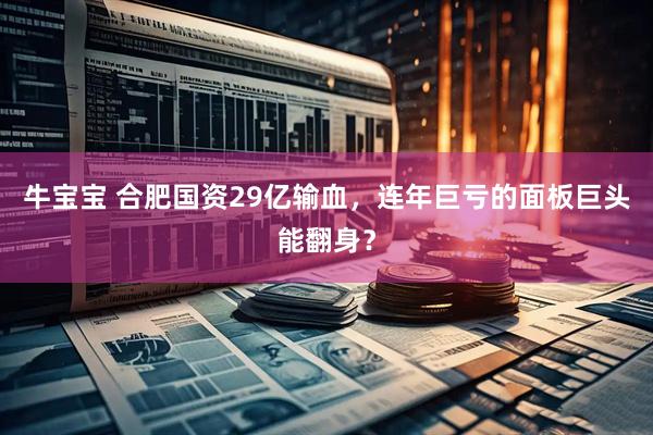 牛宝宝 合肥国资29亿输血，连年巨亏的面板巨头能翻身？
