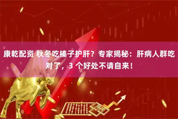 康乾配资 秋冬吃榛子护肝？专家揭秘：肝病人群吃对了，3 个好处不请自来！