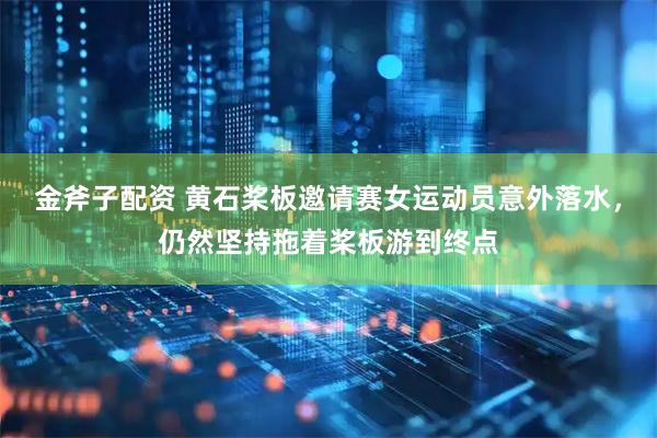 金斧子配资 黄石桨板邀请赛女运动员意外落水，仍然坚持拖着桨板游到终点