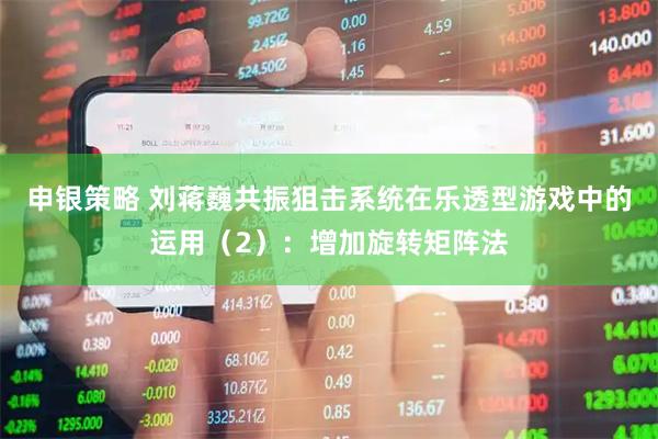 申银策略 刘蒋巍共振狙击系统在乐透型游戏中的运用（2）：增加旋转矩阵法