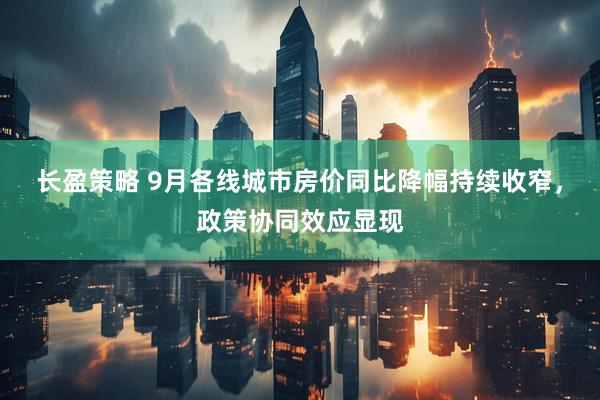 长盈策略 9月各线城市房价同比降幅持续收窄，政策协同效应显现