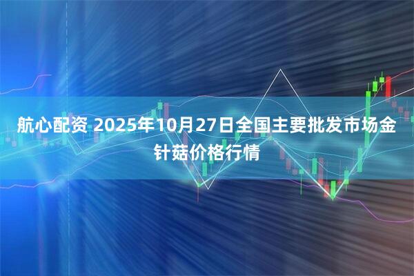 航心配资 2025年10月27日全国主要批发市场金针菇价格行情