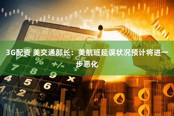 3G配资 美交通部长：美航班延误状况预计将进一步恶化