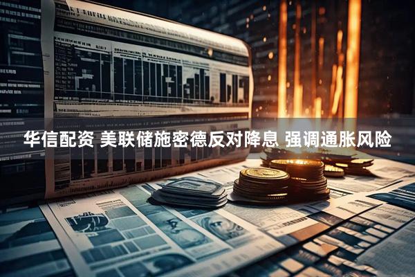 华信配资 美联储施密德反对降息 强调通胀风险