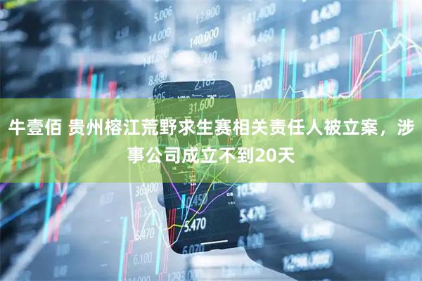 牛壹佰 贵州榕江荒野求生赛相关责任人被立案，涉事公司成立不到20天