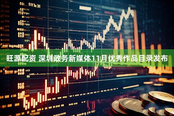 旺源配资 深圳政务新媒体11月优秀作品目录发布