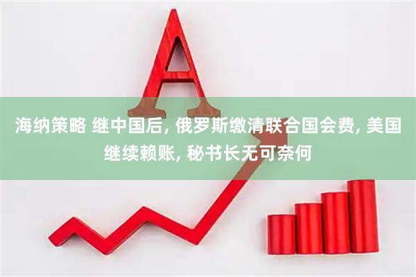 海纳策略 继中国后, 俄罗斯缴清联合国会费, 美国继续赖账, 秘书长无可奈何