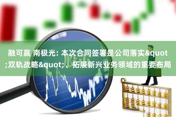 融可赢 南极光: 本次合同签署是公司落实"双轨战略"、拓展新兴业务领域的重要布局