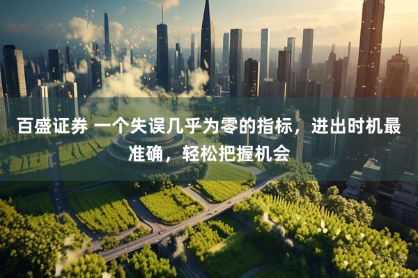 百盛证券 一个失误几乎为零的指标，进出时机最准确，轻松把握机会
