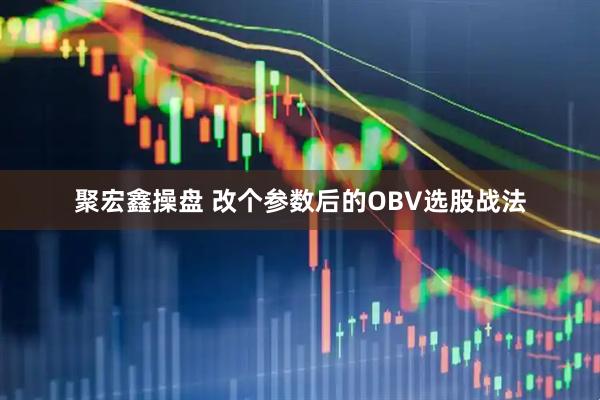 聚宏鑫操盘 改个参数后的OBV选股战法