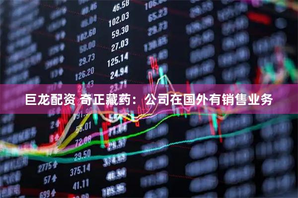 巨龙配资 奇正藏药：公司在国外有销售业务