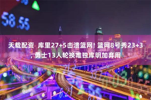 天载配资  库里27+5击溃篮网! 篮网8号秀23+3, 勇士13人轮换唯独库明加弃用