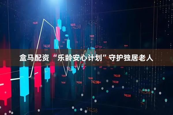盒马配资 “乐龄安心计划”守护独居老人