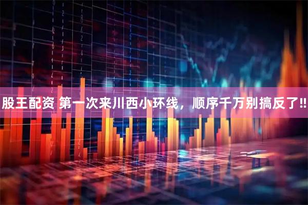股王配资 第一次来川西小环线，顺序千万别搞反了‼