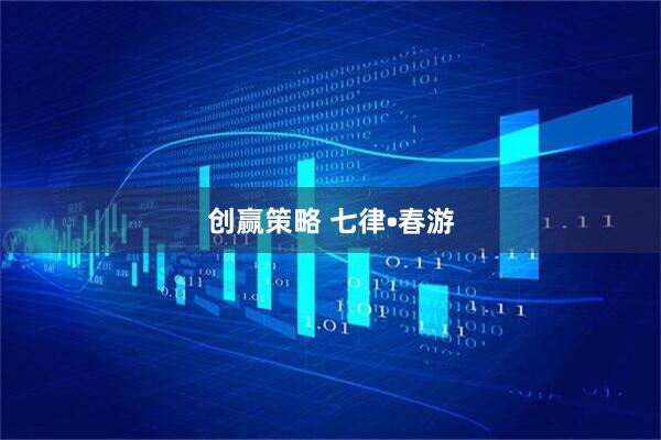创赢策略 七律•春游