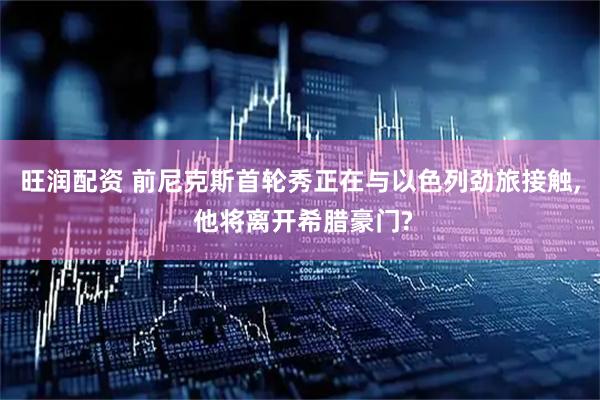 旺润配资 前尼克斯首轮秀正在与以色列劲旅接触, 他将离开希腊豪门?