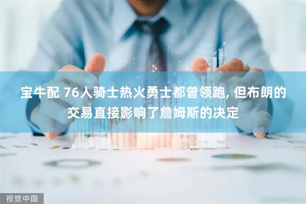 宝牛配 76人骑士热火勇士都曾领跑, 但布朗的交易直接影响了詹姆斯的决定
